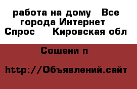 работа на дому - Все города Интернет » Спрос   . Кировская обл.,Сошени п.